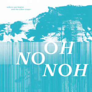 Oh No Noh - Where One Begins And The Other Stops (EP; Teleskop, 26.3.21)